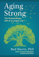 Okładka książki Aging Strong: The Extraordinary Gift of a Longer life Bud Harris