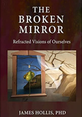 Okładka książki The Broken Mirror: Refracted Visions of Ourselves James Hollis