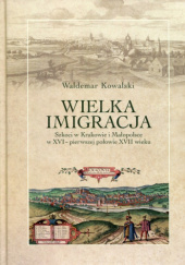 Wielka imigracja : Szkoci w Krakowie i Małopolsce w XVI - pierwszej połowie XVII wieku