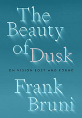 Okładka książki The Beauty of Dusk: On Vision Lost and Found Frank Bruni