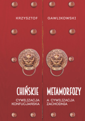 Okładka książki Chińskie metamorfozy. Cywilizacja konfucjańska a cywilizacja zachodnia Krzysztof Gawlikowski