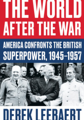 Okładka książki The World After the War: America Confronts the British Superpower, 1945–1957 Derek Leebaert
