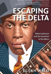Okładka książki Escaping the Delta: Robert Johnson and the Invention of the Blues Elijah Wald