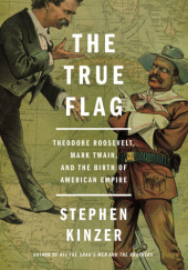 Okładka książki The True Flag: Theodore Roosevelt, Mark Twain, and the Birth of American Empire Stephen Kinzer