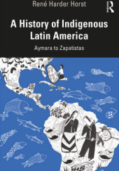 Okładka książki A History of Indigenous Latin America: Aymara to Zapatistas René Harder Horst