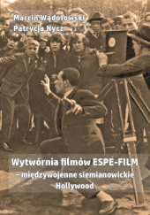 Okładka książki Wytwórnia filmów ESPE-FILM - międzywojenne siemianowickie Hollywood Patrycja Nycz, Marcin Wądołowski