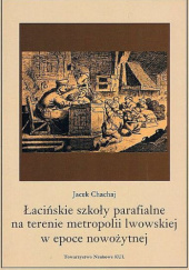 Okładka książki Łacińskie szkoły parafialne na terenie metropolii lwowskiej w epoce nowożytnej Jacek Chachaj
