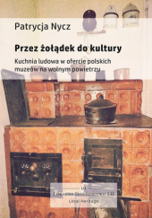 Okładka książki Przez żołądek do kultury. Kuchnia ludowa w ofercie polskich muzeów na wolnym powietrzu Patrycja Nycz