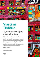 Okładka książki To, co najistotniejsze o panu Moritzu Vlastimil Třešňák