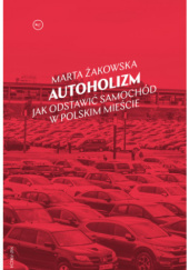 Okładka książki Autoholizm. Jak odstawić samochód w polskim mieście Marta Żakowska