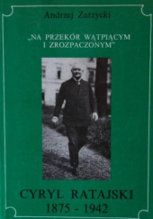 Okładka książki Cyryl Ratajski 1875 - 1942: "na przekór wątpiącym i zrozpaczonym" Andrzej Zarzycki