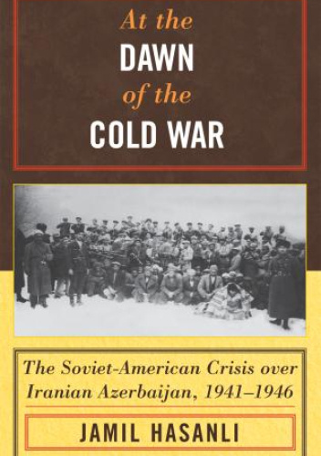 At the Dawn of the Cold War: The Soviet-American Crisis over Iranian ...