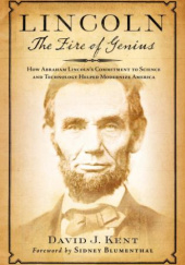Okładka książki Lincoln: The Fire of Genius: How Abraham Lincoln's Commitment to Science and Technology Helped Modernize America David J. Kent