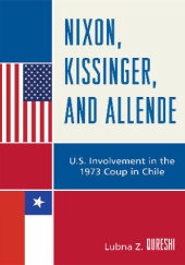 Okładka książki Nixon, Kissinger, and Allende: U.S. Involvement in the 1973 Coup in Chile Lubna Z. Qureshi