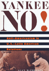 Okładka książki Yankee No! Anti-Americanism in U.S.-Latin American Relations Alan McPherson