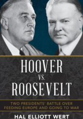 Okładka książki Hoover vs. Roosevelt: Two Presidents’ Battle over Feeding Europe and Going to War Hal Elliott Wert