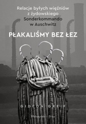 Okładka książki Płakaliśmy bez łez. Relacje byłych więźniów z żydowskiego Sonderkommando w Auschwitz Gideon Greif