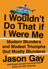 Okładka książki I Wouldn't Do That If I Were Me: Modern Blunders and Modest Triumphs (but Mostly Blunders) Jason Gay