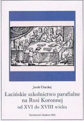 Okładka książki Łacińskie szkolnictwo parafialne na Rusi Koronnej od XVI do XVIII wieku Jacek Chachaj