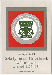 Okładka książki Szkoły Sióstr Urszulanek w Tarnowie w latach 1877-1953 Anna Rogozińska OSU