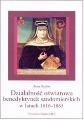 Okładka książki Działalność oświatowa benedyktynek sandomierskich w latach 1616-1865 Anna Szylar