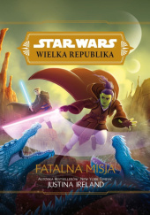 Okładka książki Star Wars: Wielka Republika: Fatalna misja Justina Ireland