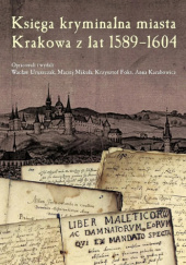 Okładka książki Księga kryminalna miasta Krakowa z lat 1589–1604 Krzysztof Fokt, Anna Karabowicz, Maciej Mikuła, Wacław Uruszczak