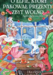 Okładka książki O elfie, który pakował prezenty zbyt wolno Agnieszka Semczyszyn