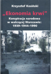 Okładka książki Ekonomia krwi. Z historii konspiracji narodowej w walczącej Warszawie 1939–1944–1990 Krzysztof Kosiński