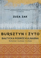 Okładka książki Bursztyn i żyto. Bałtycka podróż kulinarna. Estonia, Łotwa, Litwa Zuza Zak