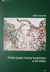 Okładka książki Polska jazda i konne łucznictwo w XII wieku Jakub Juszyński