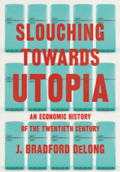 Okładka książki Slouching Towards Utopia: An Economic History of the Twentieth Century J. Bradford DeLong