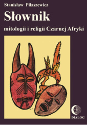 Okładka książki Słownik mitologii i religii Czarnej Afryki Stanisław Piłaszewicz