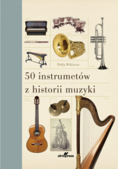 Okładka książki 50 instrumentów z historii muzyki Philip Wilkinson