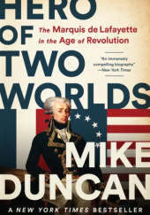 Okładka książki Hero of Two Worlds: The Marquis de Lafayette in the Age of Revolution Mike Duncan