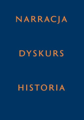 Okładka książki Narracja – Dyskurs – Historia Adam Dziadek, Wacław Forajter, Magdalena Piekara, Wojciech Śmieja