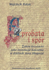Okładka książki Aprobata i spór. Zakon krzyżacki jako instytucja kościelna w dziełach Jana Długosza Wojciech Polak
