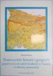 Okładka książki Nauczyciele historii i geografii państwowych szkół średnich w Galicji w okresie autonomii Alicja Puszka