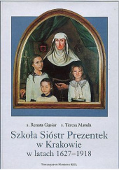 Okładka książki Szkoła Sióstr Prezentek w Krakowie w latach 1627-1918 Renata Gąsior, Teresa Matuła