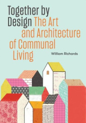 Okładka książki Together by Design. The Art and Architecture of Communal Living William Richards
