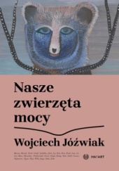 Okładka książki Nasze zwierzęta mocy Wojciech Jóźwiak