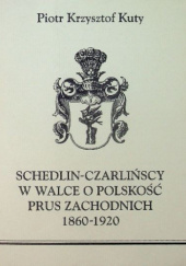 Okładka książki Schedlin-Czarlińscy w walce o polskość Prus Zachodnich 1860-1920 Piotr Krzysztof Kuty