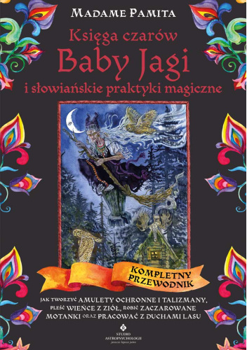 Księga czarów Baby Jagi i słowiańskie praktyki magiczne. Jak tworzyć amulety ochronne i talizmany, pleść wieńce z ziół, robić zaczarowane motanki oraz pracować z duchami lasu