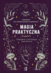 Okładka książki Magia praktyczna. Poradnik dla współczesnej czarownicy Frankie Castanea