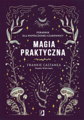 Okładka książki Magia praktyczna. Poradnik dla współczesnej czarownicy Frankie Castanea