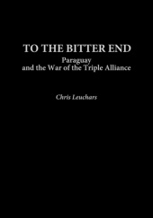 Okładka książki To the Bitter End: Paraguay and the War of the Triple Alliance Christopher Leuchars
