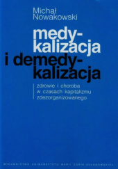 Okładka książki Medykalizacja i demedykalizacja. Zdrowie i choroba w czasach kapitalizmu zdezorganizowanego Michał Nowakowski