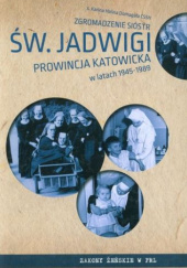 Zgromadzenie Sióstr św. Jadwigi Prowincja Katowicka w latach 1945-1989