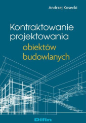 Okładka książki Kontraktowanie projektowania obiektów budowlanych Andrzej Kosecki