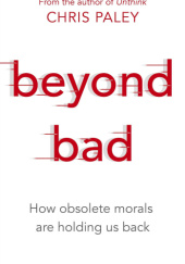 Okładka książki Beyond Bad: How Obsolete Morals Are Holding Us Back Chris Paley